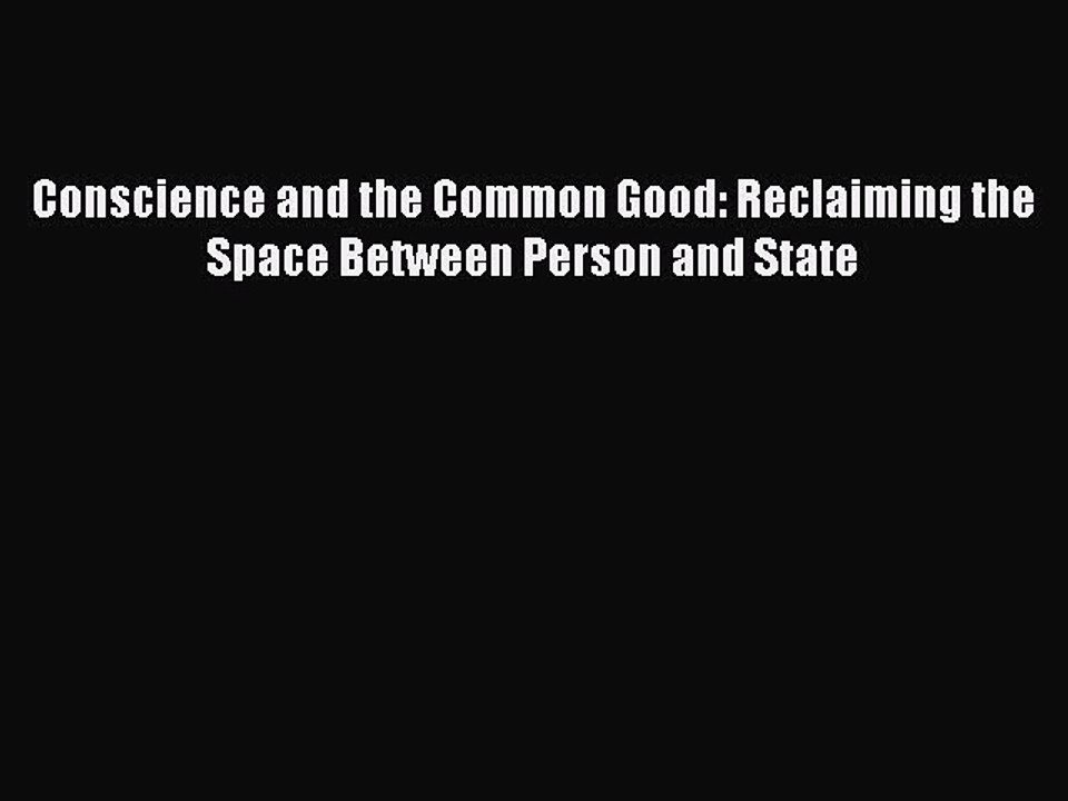 [Download PDF] Conscience and the Common Good: Reclaiming the Space Between Person and State