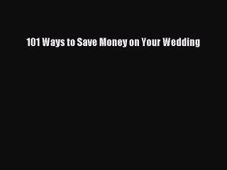 PDF 101 Ways to Save Money on Your Wedding  Read Online
