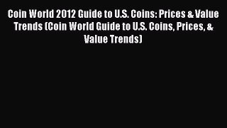 Download Coin World 2012 Guide to U.S. Coins: Prices & Value Trends (Coin World Guide to U.S.