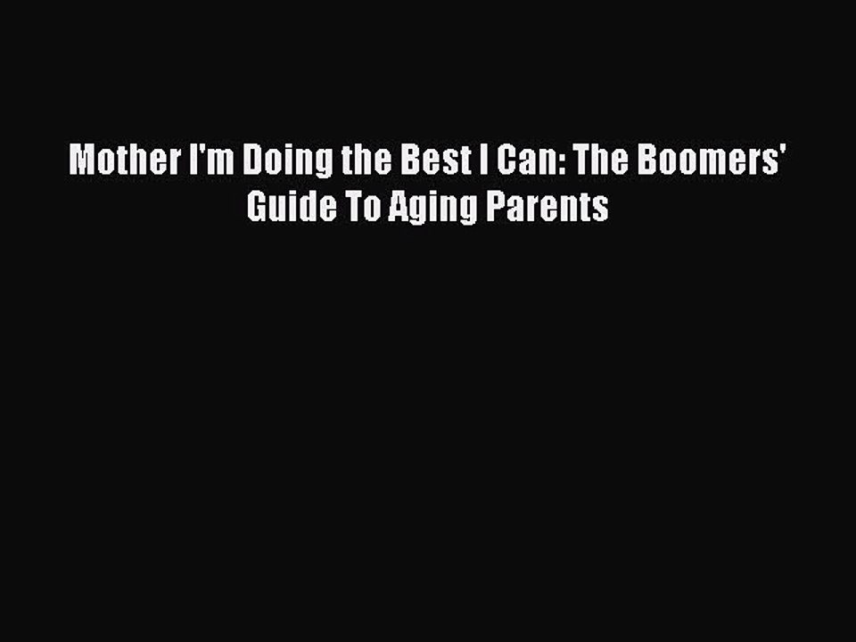 Download Mother I'm Doing the Best I Can: The Boomers' Guide To Aging Parents PDF Free