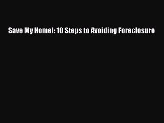 [Download PDF] Save My Home!: 10 Steps to Avoiding Foreclosure Read Online