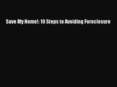 [Download PDF] Save My Home!: 10 Steps to Avoiding Foreclosure Read Online