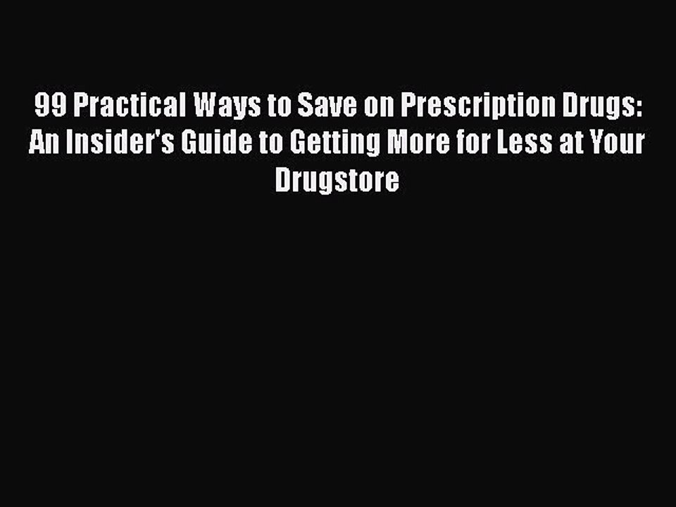 Download 99 Practical Ways to Save on Prescription Drugs: An Insider's Guide to Getting More