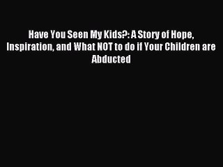 Read Have You Seen My Kids?: A Story of Hope Inspiration and What NOT to do if Your Children