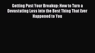 Read Getting Past Your Breakup: How to Turn a Devastating Loss into the Best Thing That Ever