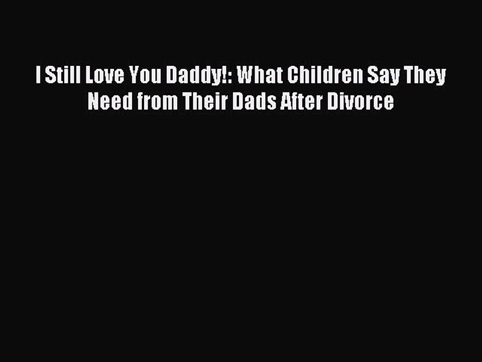 Read I Still Love You Daddy!: What Children Say They Need from Their Dads After Divorce Ebook