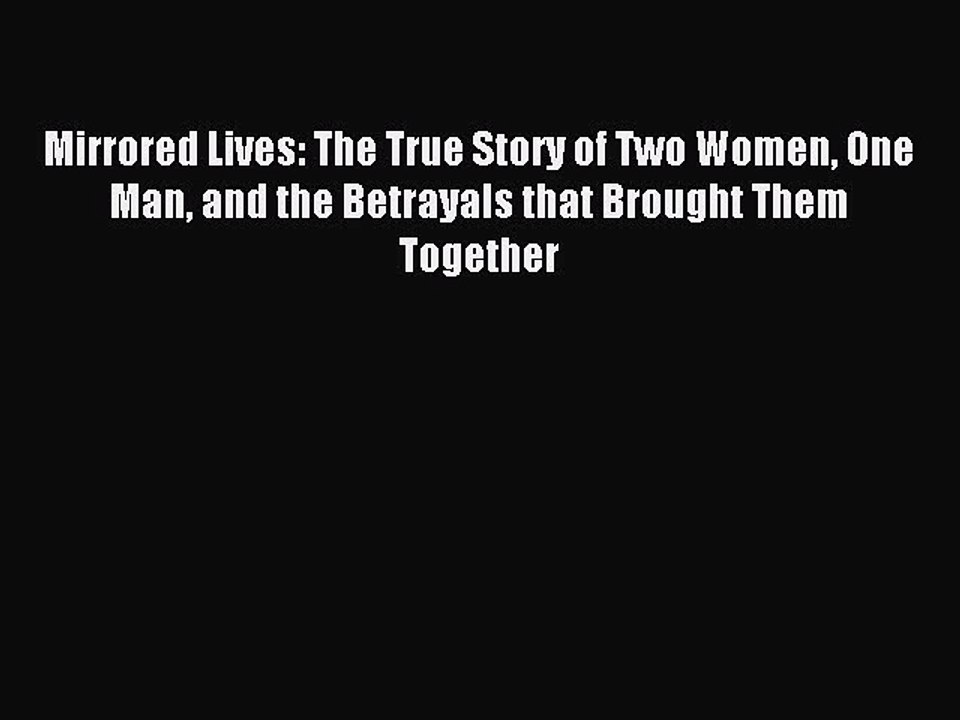 Read Mirrored Lives: The True Story of Two Women One Man and the Betrayals that Brought Them
