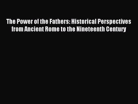 Read The Power of the Fathers: Historical Perspectives from Ancient Rome to the Nineteenth