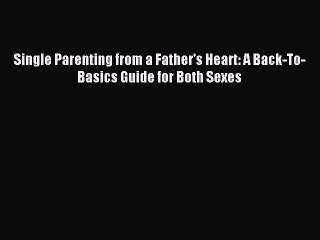 Read Single Parenting from a Father's Heart: A Back-To-Basics Guide for Both Sexes Ebook Online