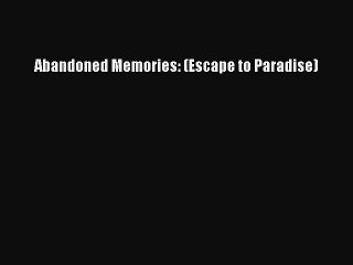 [PDF] Abandoned Memories: (Escape to Paradise) [Read] Online