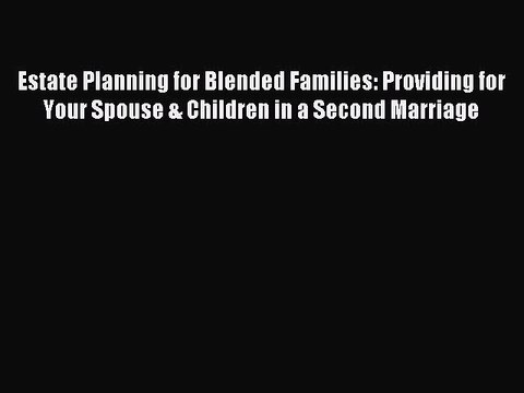 Read Estate Planning for Blended Families: Providing for Your Spouse & Children in a Second