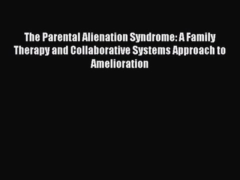 Read The Parental Alienation Syndrome: A Family Therapy and Collaborative Systems Approach