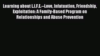 Read Learning about L.I.F.E.--Love Infatuation Friendship Exploitation: A Family-Based Program