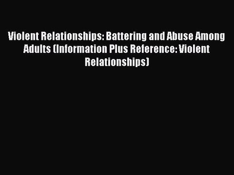 Read Violent Relationships: Battering and Abuse Among Adults (Information Plus Reference: Violent