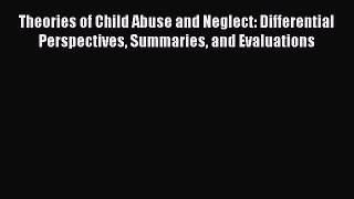 Read Theories of Child Abuse and Neglect: Differential Perspectives Summaries and Evaluations
