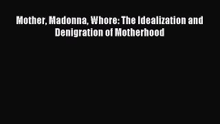 Download Mother Madonna Whore: The Idealization and Denigration of Motherhood Ebook Online