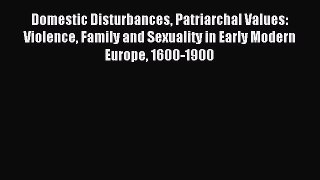 Read Domestic Disturbances Patriarchal Values: Violence Family and Sexuality in Early Modern