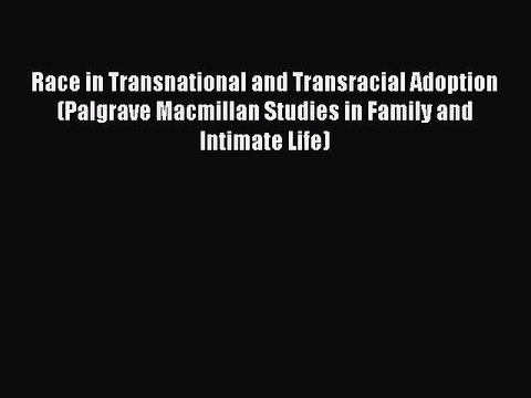 Read Race in Transnational and Transracial Adoption (Palgrave Macmillan Studies in Family and