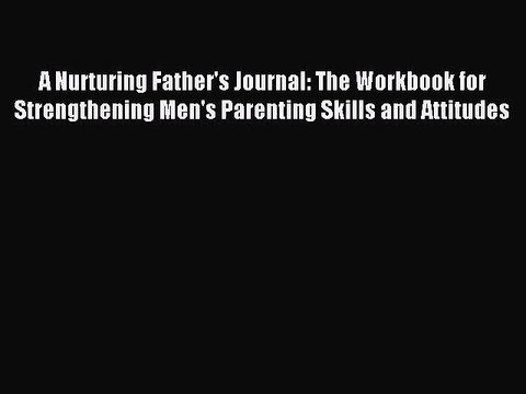 Read A Nurturing Father's Journal: The Workbook for Strengthening Men's Parenting Skills and