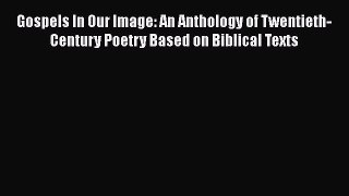 Ebook Gospels In Our Image: An Anthology of Twentieth-Century Poetry Based on Biblical Texts