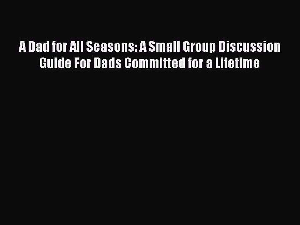 Read A Dad for All Seasons: A Small Group Discussion Guide For Dads Committed for a Lifetime