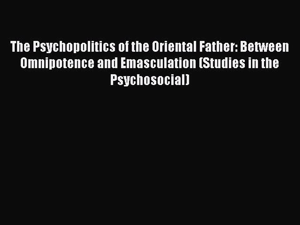 Read The Psychopolitics of the Oriental Father: Between Omnipotence and Emasculation (Studies