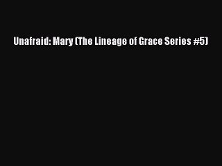 [PDF] Unafraid: Mary (The Lineage of Grace Series #5) [Download] Full Ebook