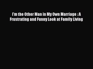 Read I'm the Other Man in My Own Marriage : A Frustrating and Funny Look at Family Living PDF