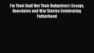 Read I'm Their Dad! Not Their Babysitter!: Essays Anecdotes and War Stories Celebrating Fatherhood