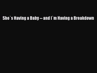 Download She`s Having a Baby -- and I`m Having a Breakdown Ebook Online