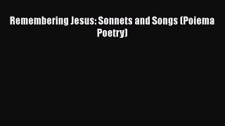 Book Remembering Jesus: Sonnets and Songs (Poiema Poetry) Read Full Ebook