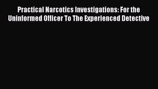 [Download PDF] Practical Narcotics Investigations: For the Uninformed Officer To The Experienced