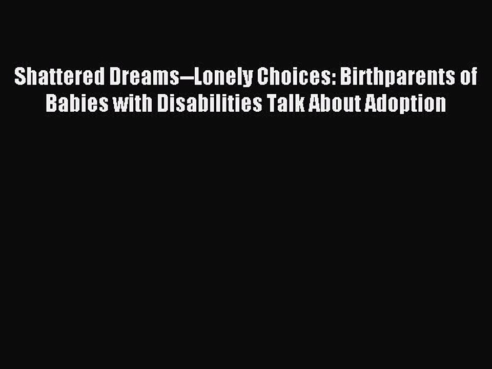 Read Shattered Dreams--Lonely Choices: Birthparents of Babies with Disabilities Talk About