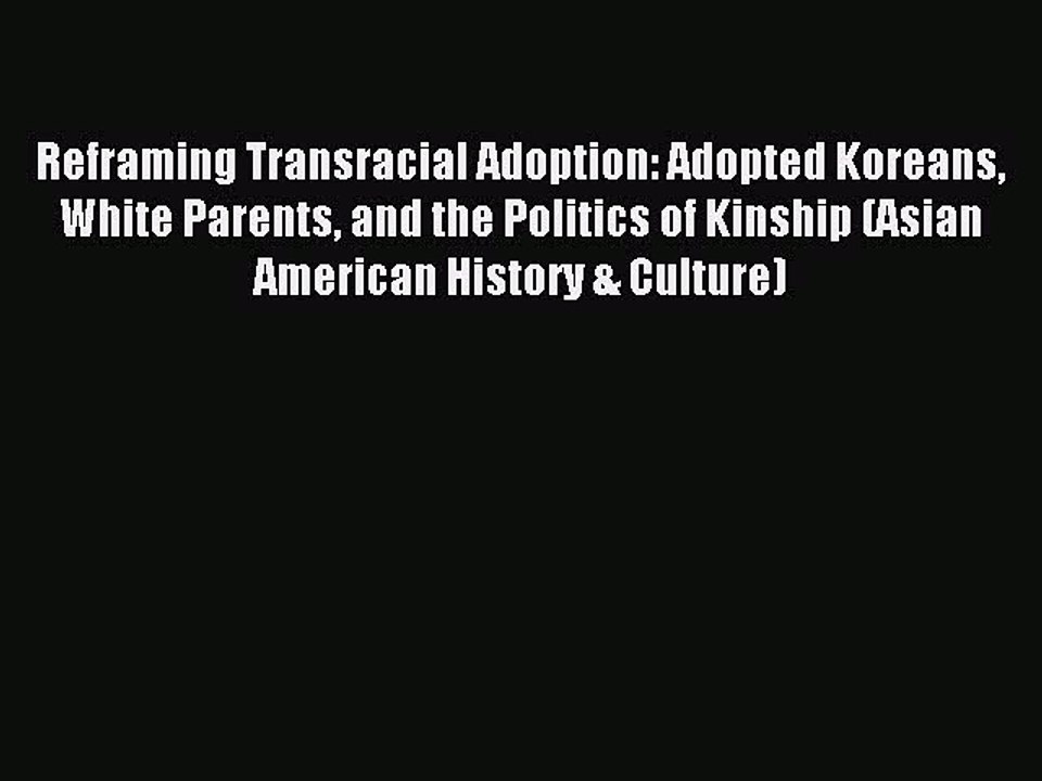 Read Reframing Transracial Adoption: Adopted Koreans White Parents and the Politics of Kinship