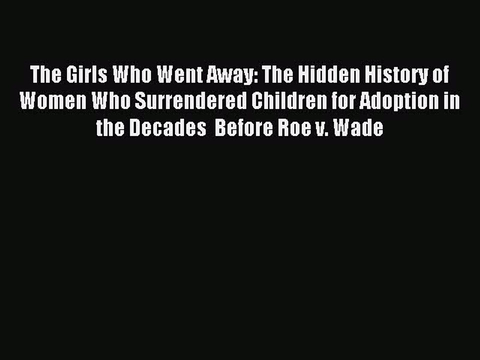Read The Girls Who Went Away: The Hidden History of Women Who Surrendered Children for Adoption