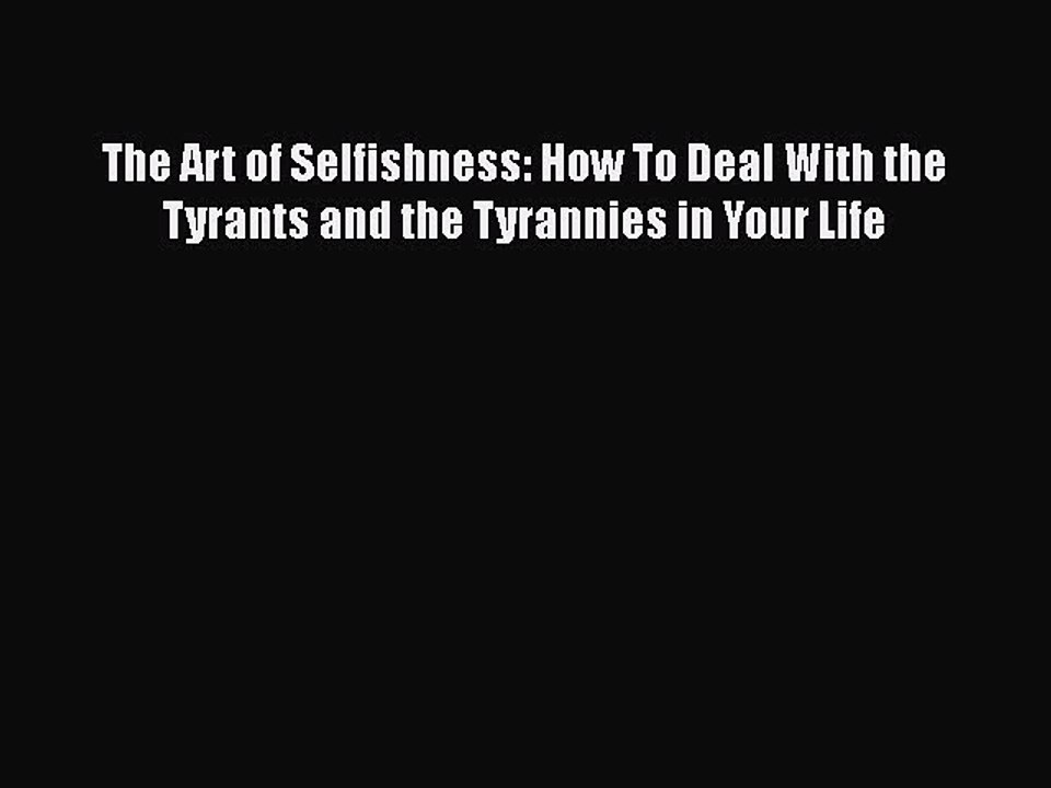 [PDF] The Art of Selfishness: How To Deal With the Tyrants and the Tyrannies in Your Life [Download]