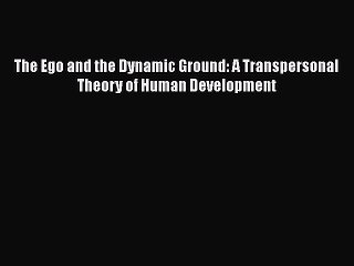 [PDF] The Ego and the Dynamic Ground: A Transpersonal Theory of Human Development [Read] Online