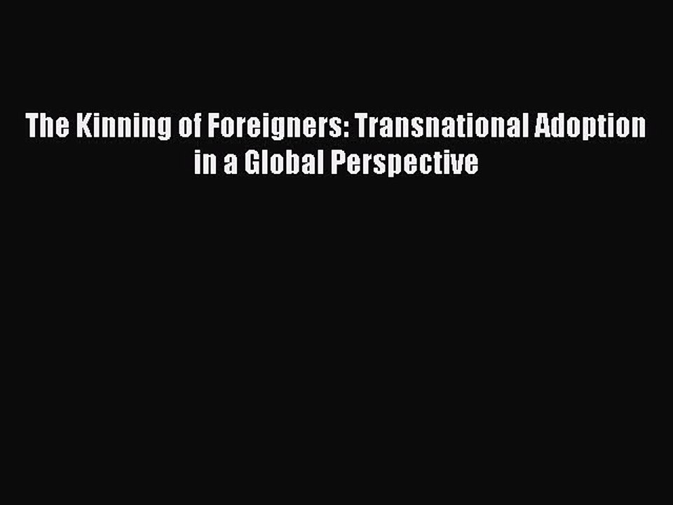 Read The Kinning of Foreigners: Transnational Adoption in a Global Perspective Ebook Free
