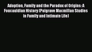 Read Adoption Family and the Paradox of Origins: A Foucauldian History (Palgrave Macmillan