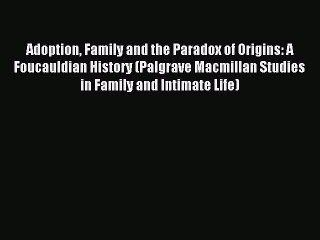 Read Adoption Family and the Paradox of Origins: A Foucauldian History (Palgrave Macmillan