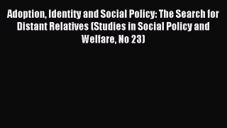 Read Adoption Identity and Social Policy: The Search for Distant Relatives (Studies in Social