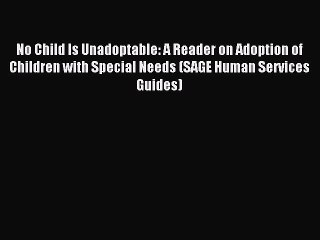 Read No Child Is Unadoptable: A Reader on Adoption of Children with Special Needs (SAGE Human