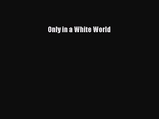 Read Only in a White World Ebook Free