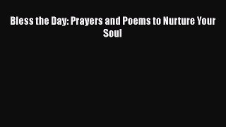 Book Bless the Day: Prayers and Poems to Nurture Your Soul Read Full Ebook