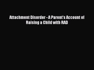 Read Attachment Disorder - A Parent's Account of Raising a Child with RAD Ebook Online