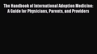 Read The Handbook of International Adoption Medicine: A Guide for Physicians Parents and Providers