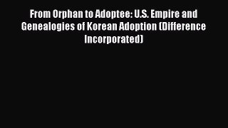 Read From Orphan to Adoptee: U.S. Empire and Genealogies of Korean Adoption (Difference Incorporated)