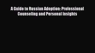 Read A Guide to Russian Adoption: Professional Counseling and Personal Insights Ebook Free