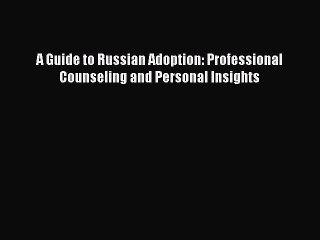 Read A Guide to Russian Adoption: Professional Counseling and Personal Insights Ebook Free