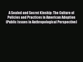 Read A Sealed and Secret Kinship: The Culture of Policies and Practices in American Adoption